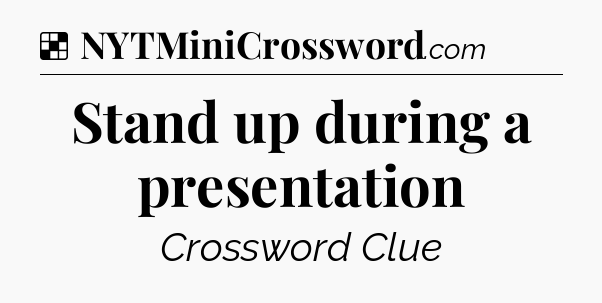 Solution: Stand up during a presentation - NYT Crossword