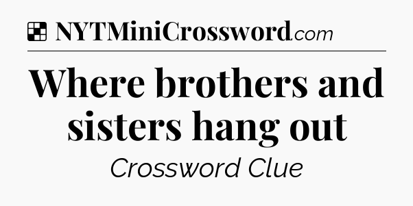 Solution: Where brothers and sisters hang out - NYT Crossword