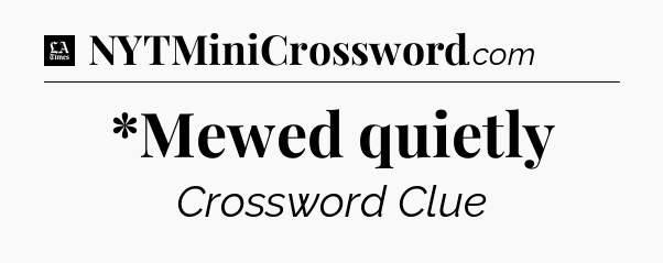 *Mewed quietly - LA Times Crossword