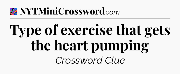 Type of exercise that gets the heart pumping Crossword Clue
