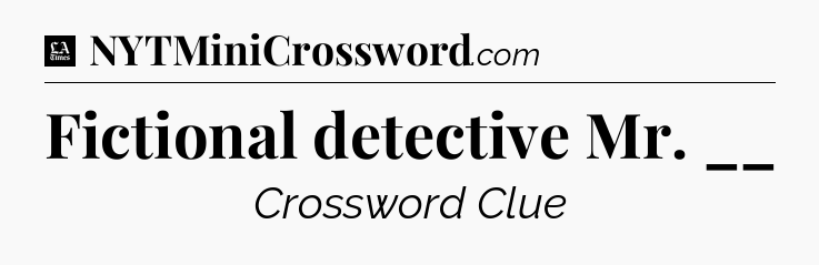 Fictional detective Mr. __ - LA Times Crossword