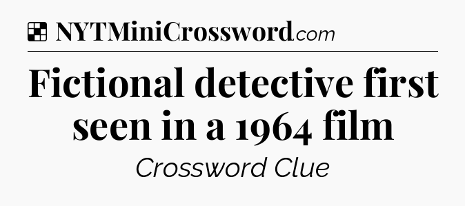 Solution: Fictional detective first seen in a 1964 film - NYT Crossword