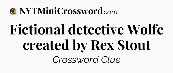 Fictional detective Wolfe created by Rex Stout Crossword Clue