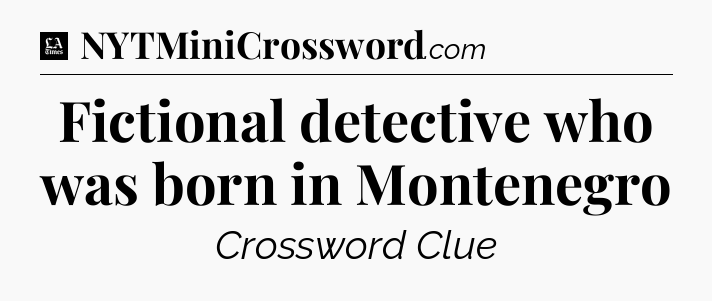 Fictional detective who was born in Montenegro - LA Times Crossword