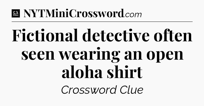 Fictional detective often seen wearing an open aloha shirt - LA Times Crossword