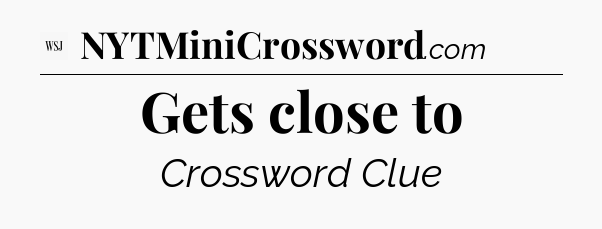 Gets close to - WSJ Crossword