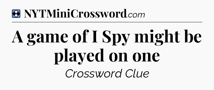 Solution: A game of I Spy might be played on one - NYT Mini Crossword