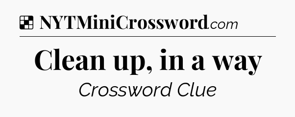 Solution: Clean up, in a way - NYT Crossword