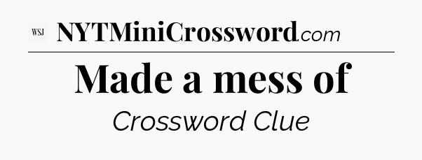 Made a mess of - WSJ Crossword