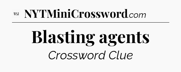 Blasting agents - WSJ Crossword