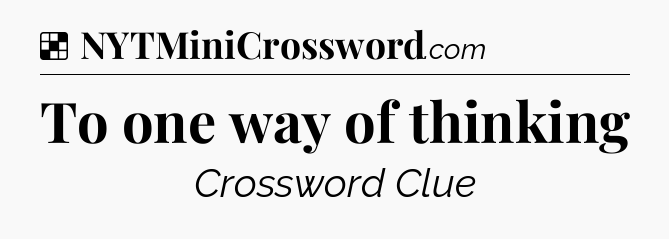 Solution: To one way of thinking - NYT Crossword
