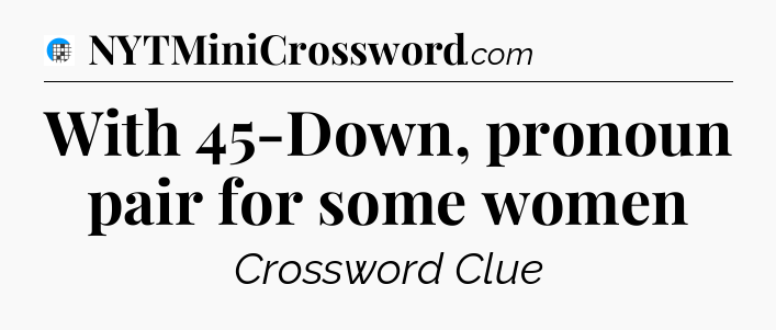 With 45-Down, pronoun pair for some women Crossword Clue