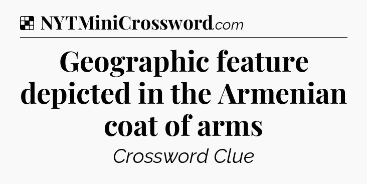 Solution: Geographic feature depicted in the Armenian coat of arms - NYT Crossword