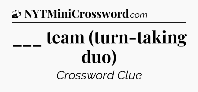 ___ team (turn-taking duo) - Daily Themed Classic Crossword