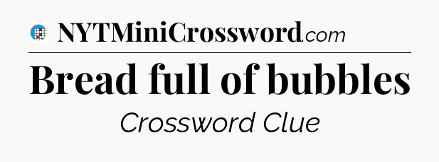 Bread full of bubbles Crossword Clue