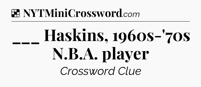Solution: ___ Haskins, 1960s-'70s N.B.A. player - NYT Crossword