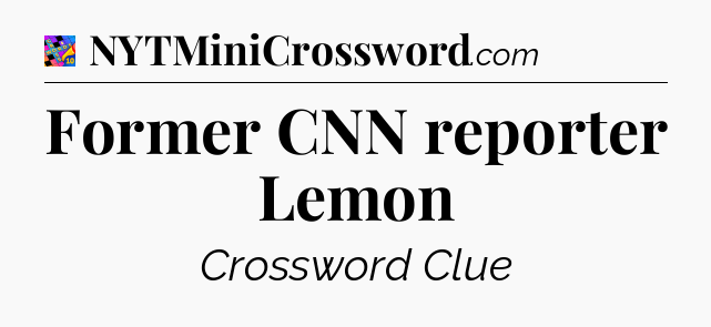 Former CNN reporter Lemon Crossword Clue