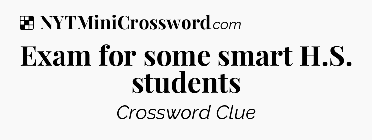 Solution: Exam for some smart H.S. students - NYT Crossword