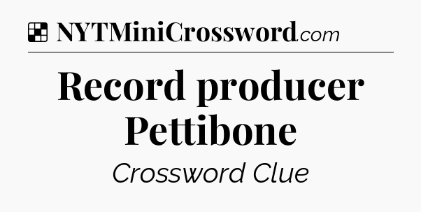 Solution: Record producer Pettibone - NYT Crossword