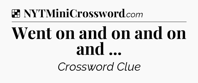Solution: Went on and on and on and  - NYT Crossword