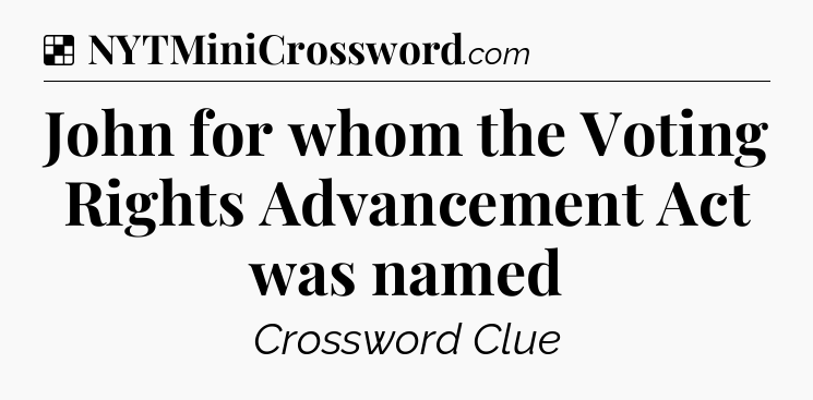 Solution: John for whom the Voting Rights Advancement Act was named - NYT Crossword