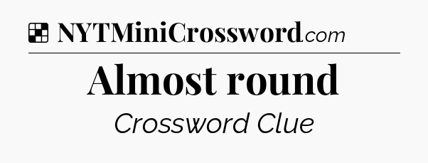 Solution: Almost round - NYT Crossword