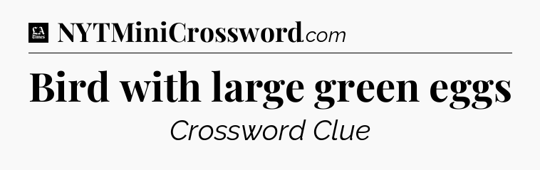 Bird with large green eggs - LA Times Crossword