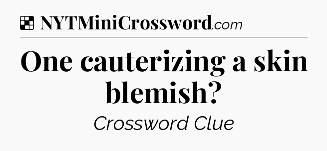 Solution: One cauterizing a skin blemish - NYT Crossword