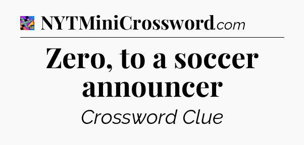 Zero, to a soccer announcer Crossword Clue