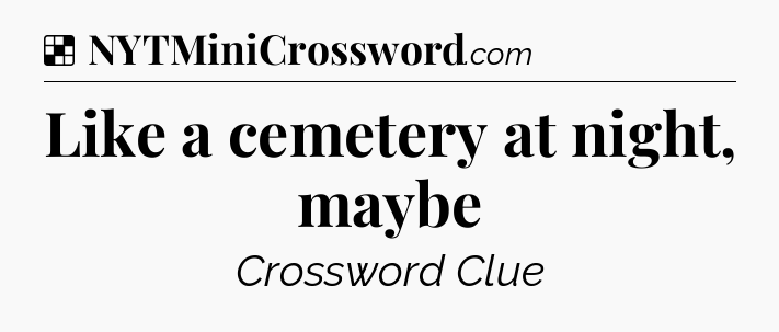 Solution: Like a cemetery at night, maybe - NYT Crossword