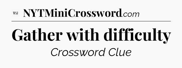 Gather with difficulty - WSJ Crossword