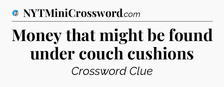 Money that might be found under couch cushions Crossword Clue