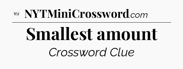 Smallest amount - WSJ Crossword