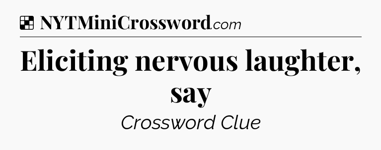 Solution: Eliciting nervous laughter, say - NYT Crossword