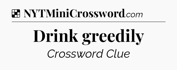 Solution: Drink greedily - NYT Crossword