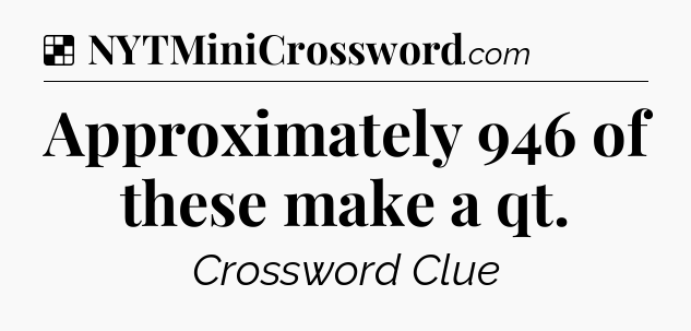 Solution: Approximately 946 of these make a qt - NYT Crossword