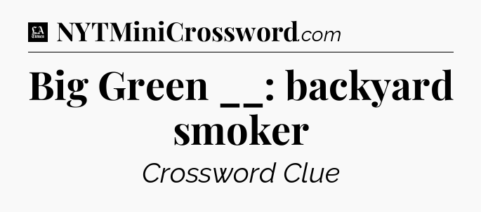 Big Green __: backyard smoker - LA Times Crossword