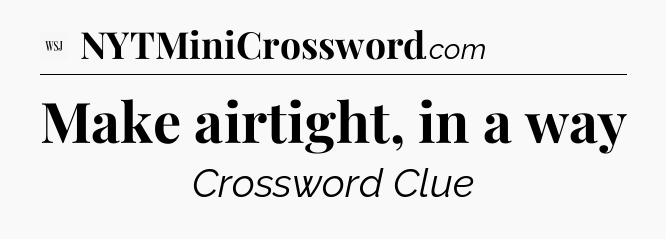 Make airtight, in a way - WSJ Crossword