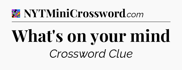 What's on your mind Crossword Clue