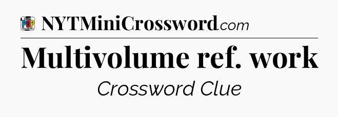 Multivolume ref. work Crossword Clue