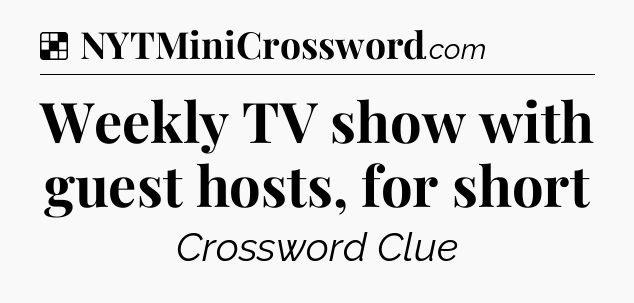 Solution: Weekly TV show with guest hosts, for short - NYT Crossword
