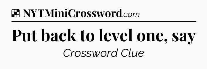 Solution: Put back to level one, say - NYT Crossword