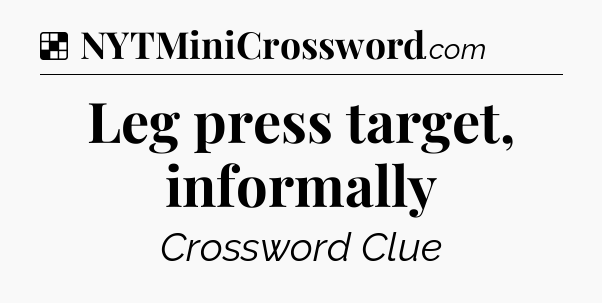 Solution: Leg press target, informally - NYT Crossword