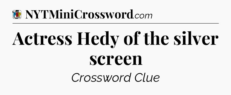 Actress Hedy of the silver screen Crossword Clue