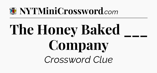 The Honey Baked ___ Company Crossword Clue