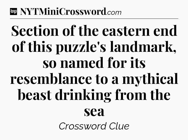Section of the eastern end of this puzzle's landmark, so named for its resemblance to a mythical beast drinking from the sea Crossword Clue