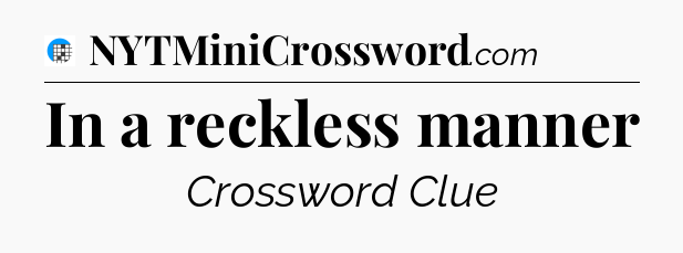 In a reckless manner Crossword Clue
