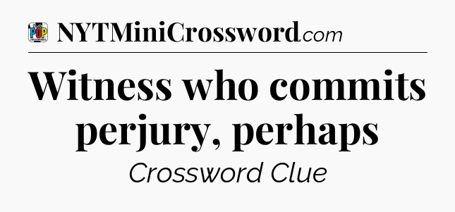 Witness who commits perjury, perhaps Crossword Clue