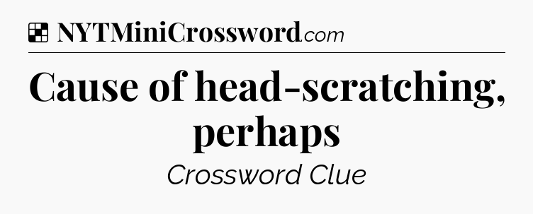 Solution: Cause of head-scratching, perhaps - NYT Crossword