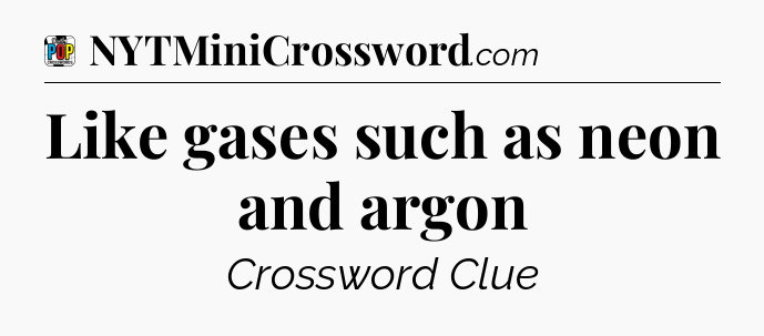 Like gases such as neon and argon Crossword Clue